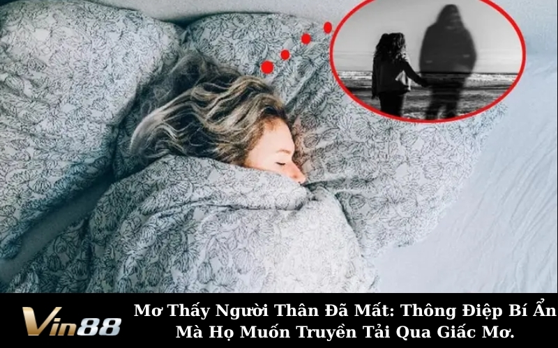 Mơ Thấy Người Thân Đã Mất: Thông Điệp Bí Ẩn Mà Họ Muốn Truyền Tải Qua Giấc Mơ.