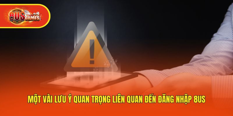 Một vài lưu ý quan trọng liên quan đến đăng nhập 8us