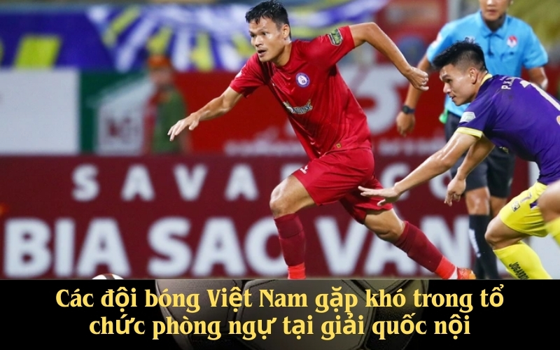 Các đội bóng Việt Nam gặp khó trong tổ chức phòng ngự tại giải quốc nội